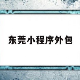 东莞小程序外包(东莞小程序外包平台)