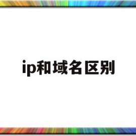 ip和域名区别(ip与域名的区别)