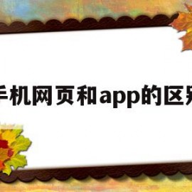 手机网页和app的区别(手机网页和app的区别在哪里)