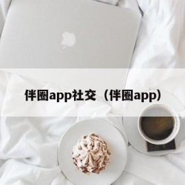 伴圈app社交（伴圈app）