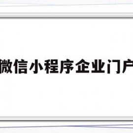 微信小程序企业门户(微信小程序企业微信怎么用)