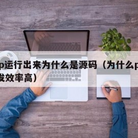 php运行出来为什么是源码（为什么php开发效率高）