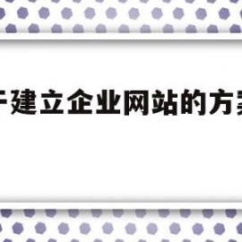 关于建立企业网站的方案内容(关于建立企业网站的方案内容怎么写)