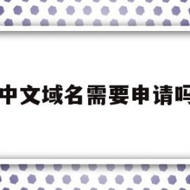 中文域名需要申请吗(中文域名需要申请吗怎么申请)