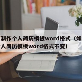 如何制作个人简历模板word格式（如何制作个人简历模板word格式不变）