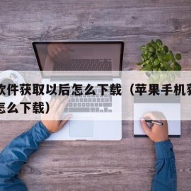 苹果软件获取以后怎么下载（苹果手机获取的软件怎么下载）