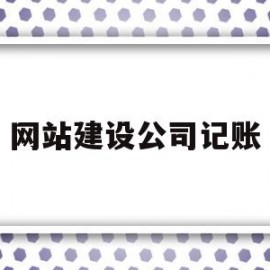 网站建设公司记账(公司建设网站的费用计入什么科目)