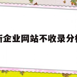 新企业网站不收录分析(网站不收录原因在线检测)