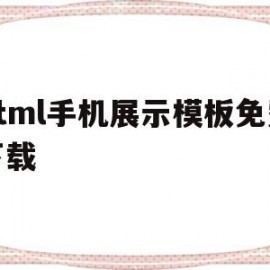 html手机展示模板免费下载(html怎么写手机端)