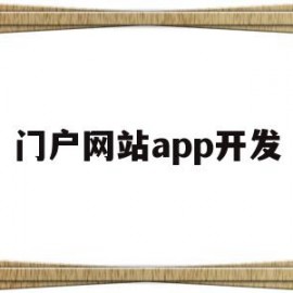 门户网站app开发(门户网站app开发流程)