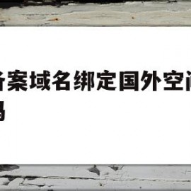 已备案域名绑定国外空间会掉吗(已备案域名可以指向别的服务器吗)