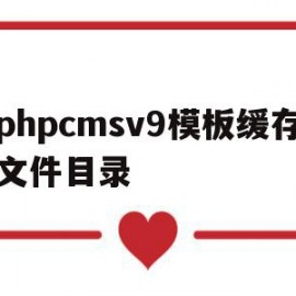 phpcmsv9模板缓存文件目录的简单介绍