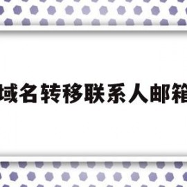 域名转移联系人邮箱(域名转移联系人邮箱怎么填写)