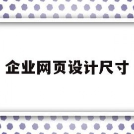 企业网页设计尺寸(企业网页设计尺寸标准)