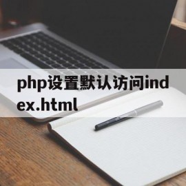 包含php设置默认访问index.html的词条