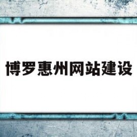 博罗惠州网站建设(惠州博罗建设局官网)