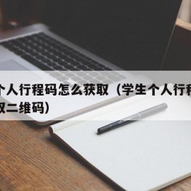 学生个人行程码怎么获取（学生个人行程码怎么获取二维码）