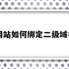 网站如何绑定二级域名(二级域名怎么绑定一级域名)