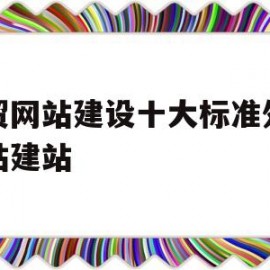 外贸网站建设十大标准外贸网站建站(外贸企业网站制作入门)