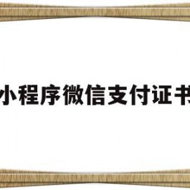 小程序微信支付证书(微信支付证书的作用是什么?)