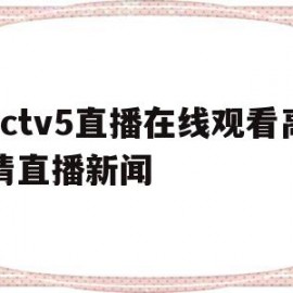 cctv5直播在线观看高清直播新闻(cctv5在线直播观看高清手机版 新闻)