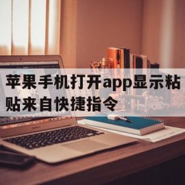 苹果手机打开app显示粘贴来自快捷指令(苹果手机打开app显示粘贴来自快捷指令怎么办)