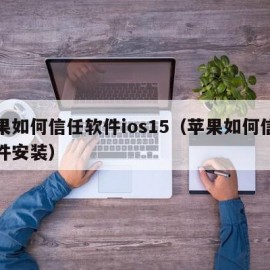 苹果如何信任软件ios15（苹果如何信任软件安装）