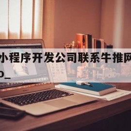 小程序开发公司联系牛推网o_的简单介绍