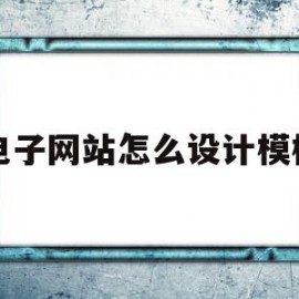 关于电子网站怎么设计模板的信息