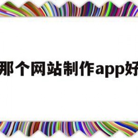 那个网站制作app好(免费网站制作app)