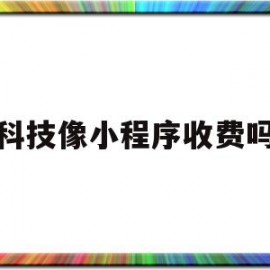 科技像小程序收费吗(小程序科技开发公司前十名)