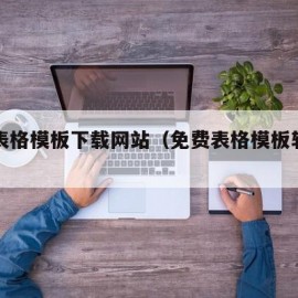 免费表格模板下载网站（免费表格模板软件有哪些）