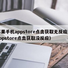 苹果手机appstore点击获取无反应（appstore点击获取没反应）