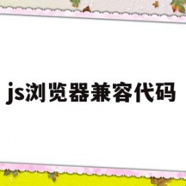 js浏览器兼容代码(js浏览器兼容代码有哪些)