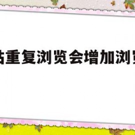 网站重复浏览会增加浏览量嘛(网站显示重复出现问题)