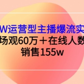 月销千W运营型主播爆流实战技能，单场场观60万＋在线人数2w+销售155w