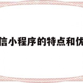 微信小程序的特点和优势(微信小程序有什么作用和特点)