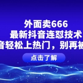 外面卖666的最新抖音连怼技术，抖音轻松上热门，别再被割了