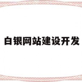 白银网站建设开发(白银网站建设开发项目)