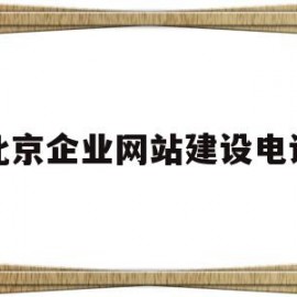 北京企业网站建设电话(北京公司建网站)