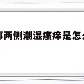 裆部两侧潮湿瘙痒是怎么回事(裆部两侧潮湿瘙痒是怎么回事涂什么药膏)