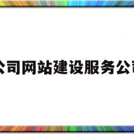 公司网站建设服务公司(公司网站建设服务公司是什么)