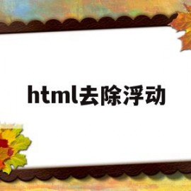 html去除浮动(html中清除浮动的关键代码)