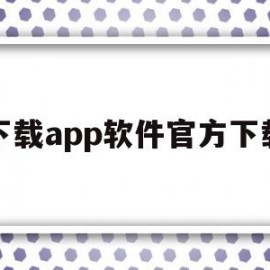 下载app软件官方下载(打开app下载)