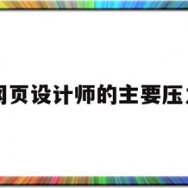 网页设计师的主要压力(网页设计师需要具备的能力)