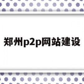 郑州p2p网站建设(郑州电商网站建设)