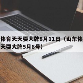 山东体育天天耍大牌8月11日（山东体育频道天天耍大牌5月8号）