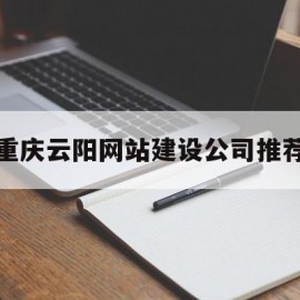 重庆云阳网站建设公司推荐的简单介绍