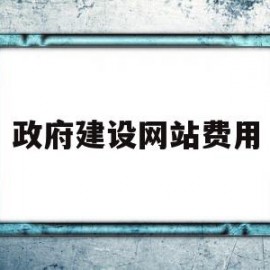 政府建设网站费用(政府建设网站费用占比)