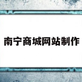 南宁商城网站制作(南宁品牌网站建设解决方案)